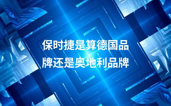 保时捷是算德国品牌还是奥地利品牌