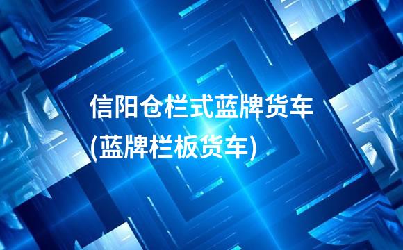 信阳仓栏式蓝牌货车(蓝牌栏板货车)