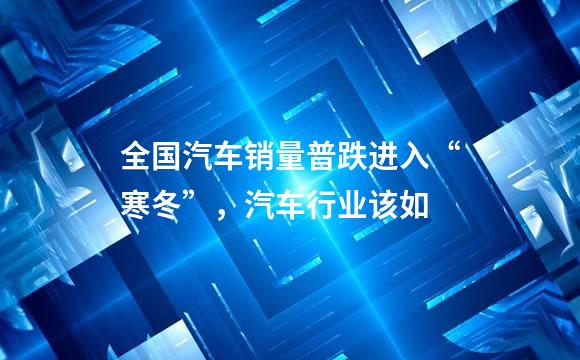 全国汽车销量普跌进入“寒冬”，汽车行业该如
