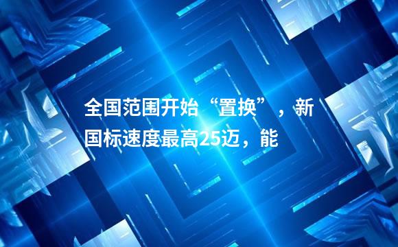 全国范围开始“置换”，新国标速度最高25迈，能