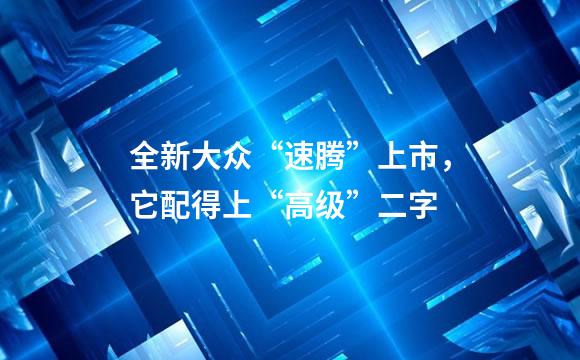 全新大众“速腾”上市，它配得上“高级”二字