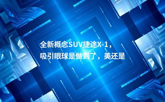 全新概念SUV捷途X-1，吸引眼球是做到了，美还是