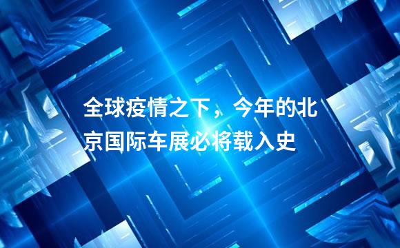 全球疫情之下，今年的北京国际车展必将载入史