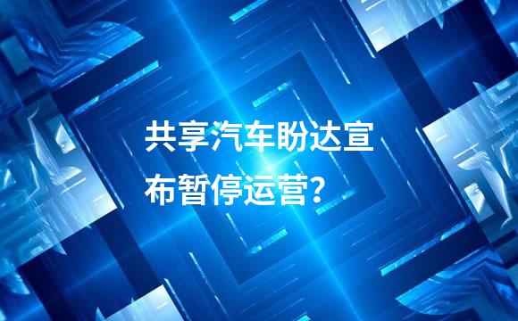 共享汽车盼达宣布暂停运营？