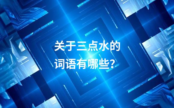 关于三点水的词语有哪些？
