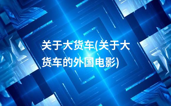 关于大货车(关于大货车的外国电影)