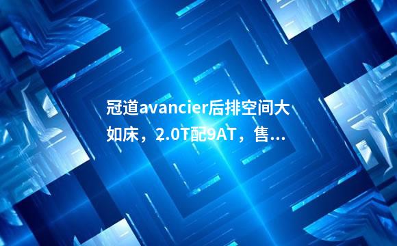 冠道avancier后排空间大如床，2.0T配9AT，售价22万起