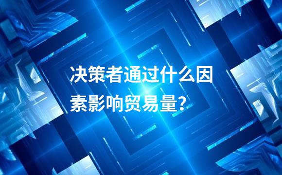 决策者通过什么因素影响贸易量？
