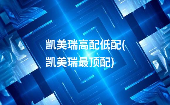 凯美瑞高配低配(凯美瑞最顶配)