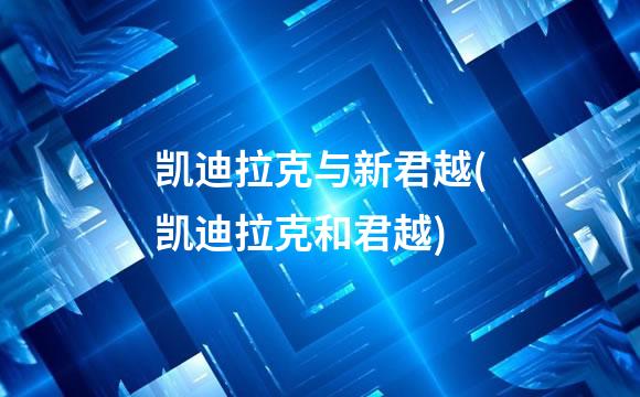 凯迪拉克与新君越(凯迪拉克和君越)