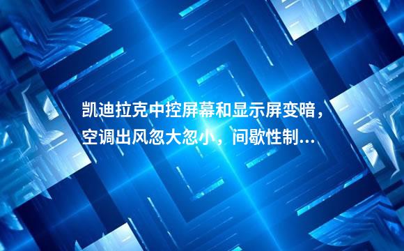 凯迪拉克中控屏幕和显示屏变暗，空调出风忽大忽小，间歇性制冷？