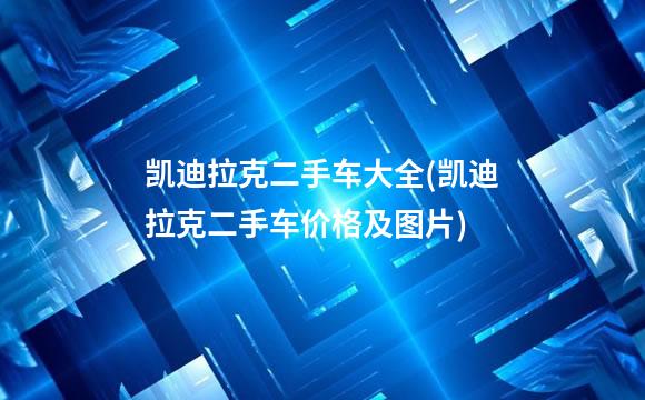 凯迪拉克二手车大全(凯迪拉克二手车价格及图片)