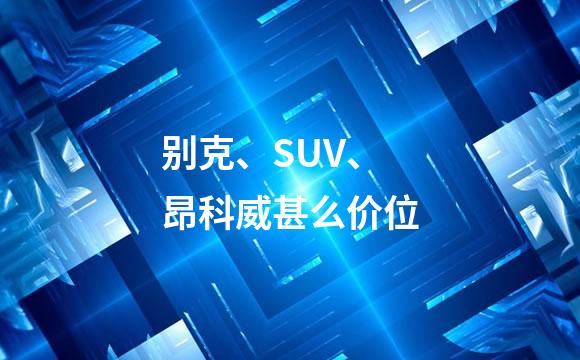别克、SUV、昂科威甚么价位