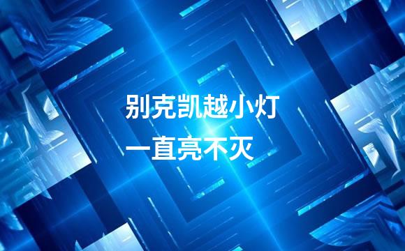 别克凯越小灯一直亮不灭