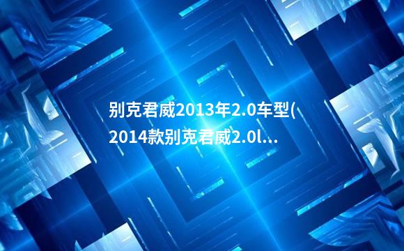 别克君威2013年2.0车型(2014款别克君威2.0l)