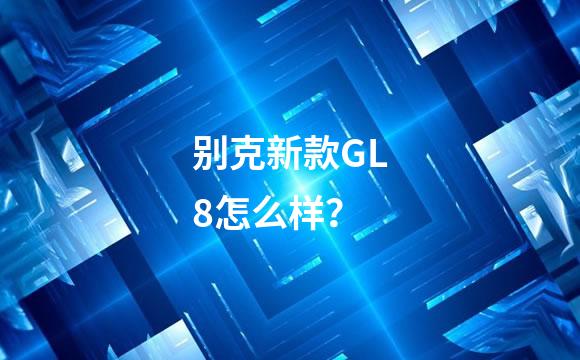 别克新款GL8怎么样？