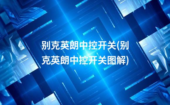 别克英朗中控开关(别克英朗中控开关图解)