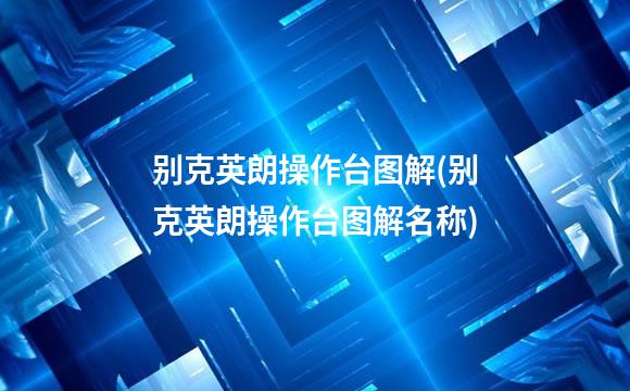 别克英朗操作台图解(别克英朗操作台图解名称)