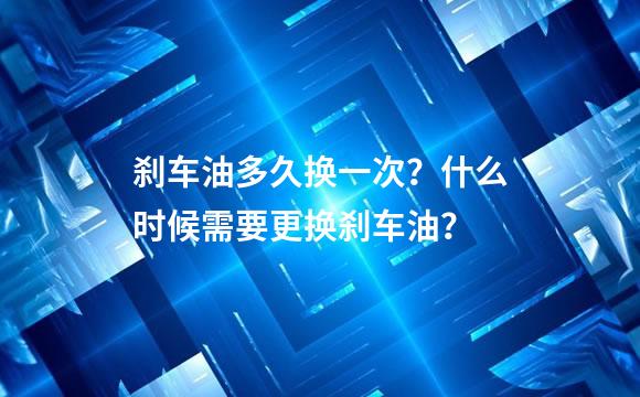 刹车油多久换一次？什么时候需要更换刹车油？