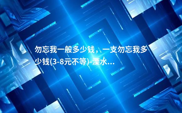 勿忘我一般多少钱，一支勿忘我多少钱(3-8元不等)-溧水区盆栽鲜花租赁批发价(花艺)