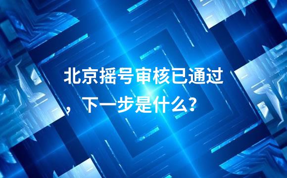 北京摇号审核已通过，下一步是什么？