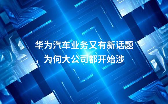 华为汽车业务又有新话题，为何大公司都开始涉
