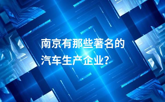 南京有那些著名的汽车生产企业？