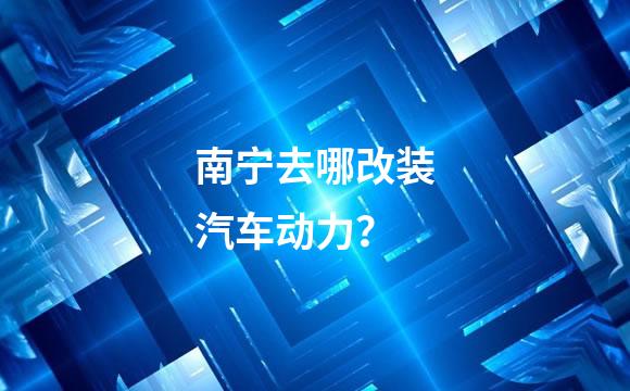 南宁去哪改装汽车动力？