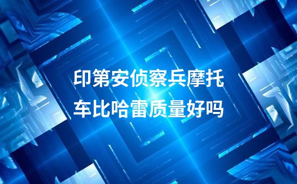 印第安侦察兵摩托车比哈雷质量好吗