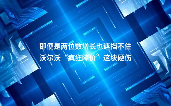 即便是两位数增长也遮挡不住沃尔沃“疯狂降价”这块硬伤