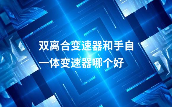 双离合变速器和手自一体变速器哪个好