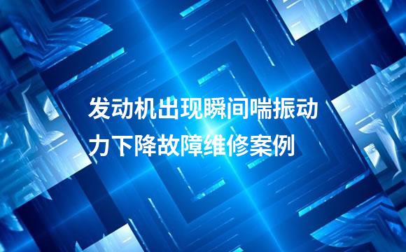 发动机出现瞬间喘振动力下降故障维修案例