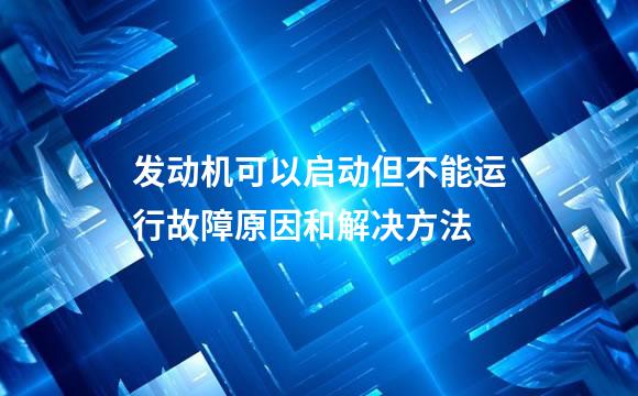 发动机可以启动但不能运行故障原因和解决方法