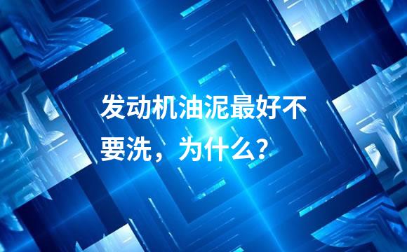 发动机油泥最好不要洗，为什么？