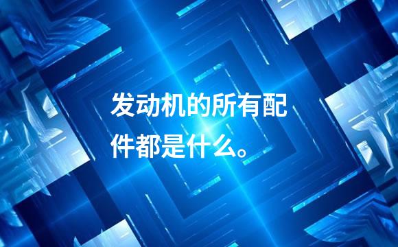 发动机的所有配件都是什么。