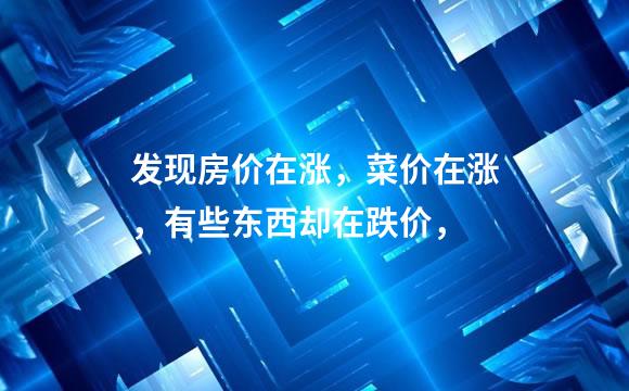 发现房价在涨，菜价在涨，有些东西却在跌价，