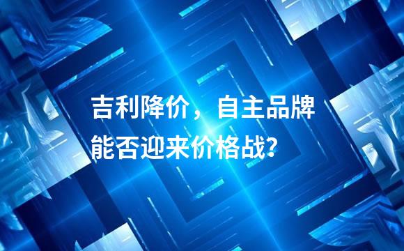 吉利降价，自主品牌能否迎来价格战？