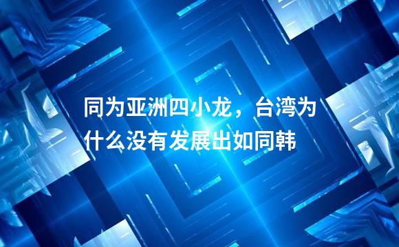 同为亚洲四小龙，台湾为什么没有发展出如同韩