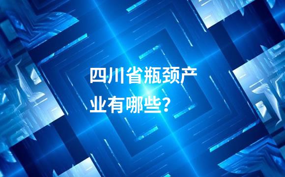 四川省瓶颈产业有哪些？