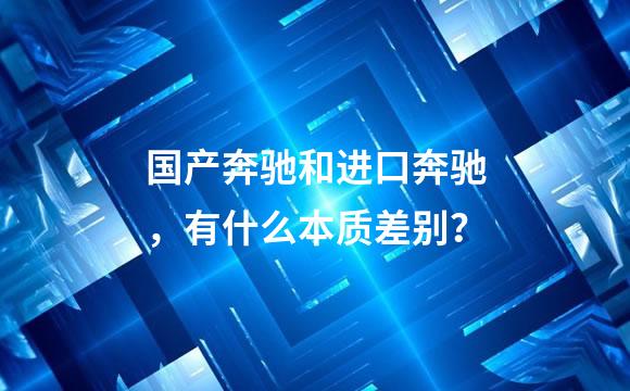 国产奔驰和进口奔驰，有什么本质差别？
