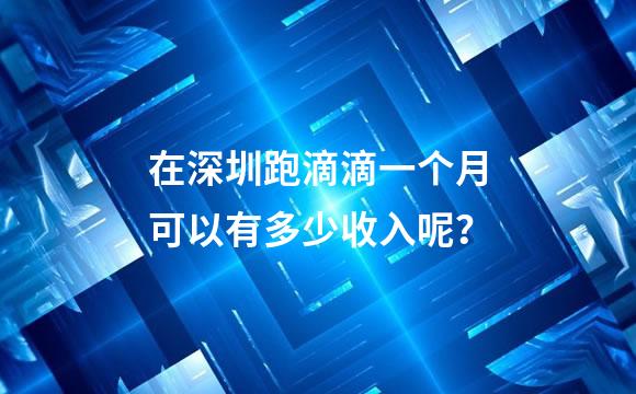 在深圳跑滴滴一个月可以有多少收入呢？