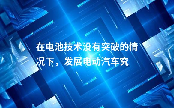 在电池技术没有突破的情况下，发展电动汽车究