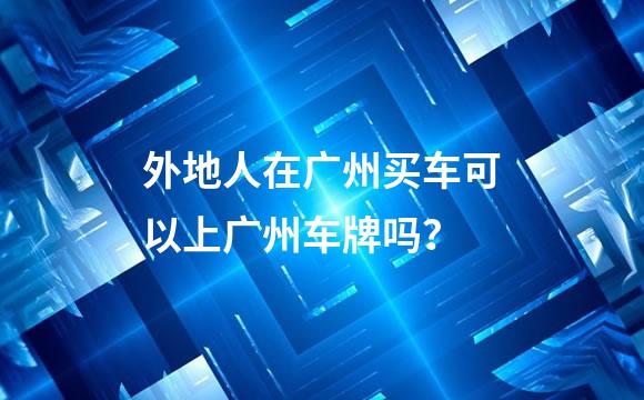 外地人在广州买车可以上广州车牌吗？