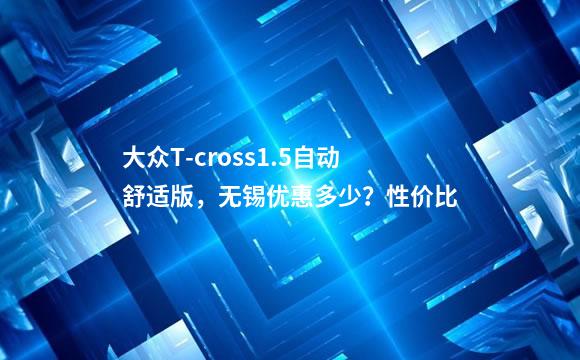 大众T-cross1.5自动舒适版，无锡优惠多少？性价比