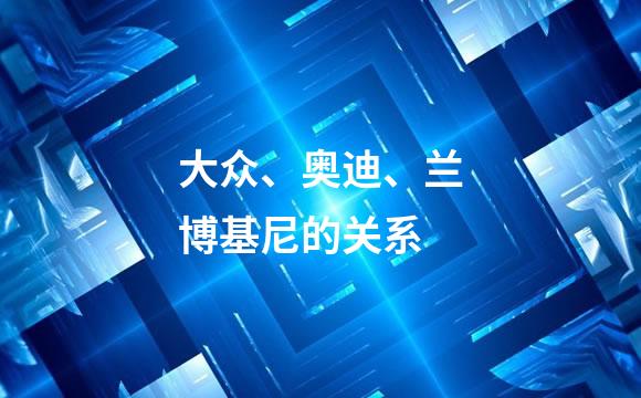大众、奥迪、兰博基尼的关系