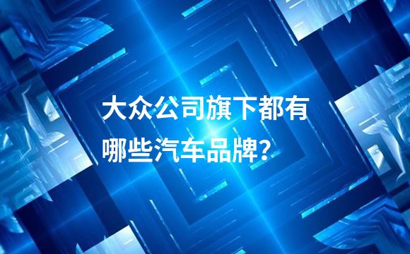 大众公司旗下都有哪些汽车品牌？