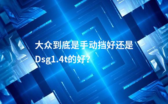 大众到底是手动挡好还是Dsg1.4t的好？
