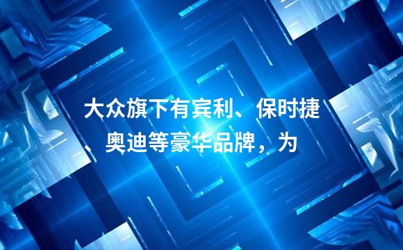 大众旗下有宾利、保时捷、奥迪等豪华品牌，为