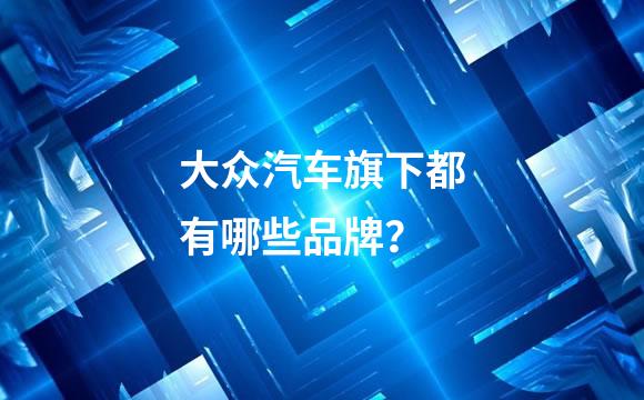 大众汽车旗下都有哪些品牌？
