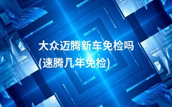 大众迈腾新车免检吗(速腾几年免检)